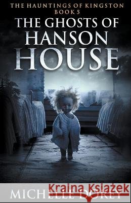 The Ghosts of Hanson House Michelle Dorey   9798223952473