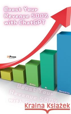 Boost Your Revenue 500% with ChatGPT Warren H Lau   9798223958758 Inpress International