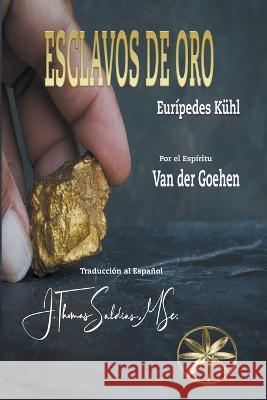 Esclavos de Oro Euripedes Kuhl Por El Espiritu Van Der Goehen J Thomas Msc Saldias 9798223966920
