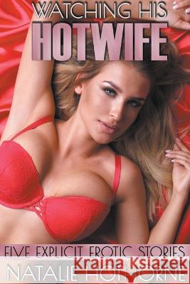 Watching His HotWife-Five Explicit Erotic Stories Natalie Hothorne   9798223967767 Natalie Hothorne Publishing