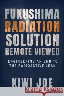 Fukushima Radiation Solution Remote Viewed: Engineering an End to the Radioactive Leak Kiwi Joe 9798223972617 Gerard O'Neill Books