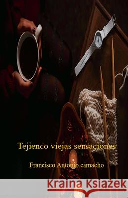 Tejiendo viejas sensaciones Francisco Antonio Camacho 9798224006557