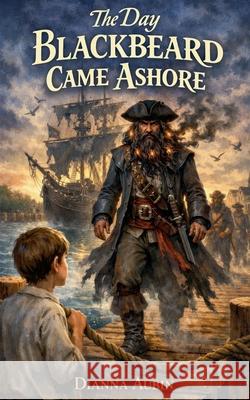 The Day Blackbeard Came Ashore Dianna Aubin 9798224026661