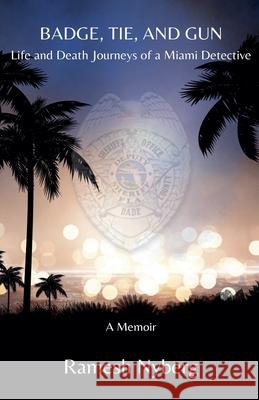 Badge, Tie, and Gun: Life and Death Journeys of a Miami Detective Ramesh Nyberg 9798224044030
