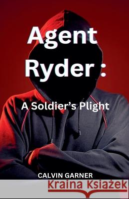 Agent Ryder: A Soldier's Plight Calvin Garner 9798224105649