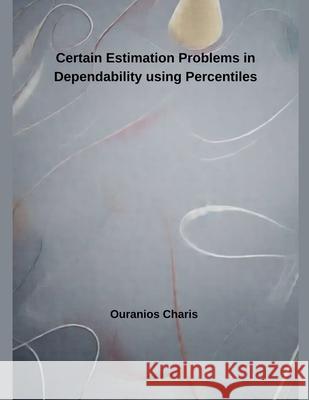 Certain Estimation Problems in Dependability using Percentiles Ouranios Charis 9798224178155