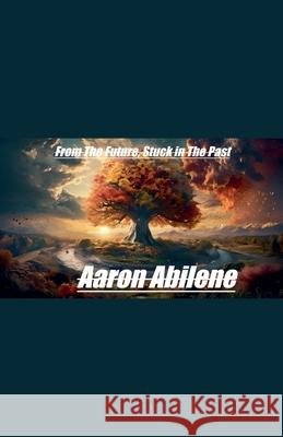 From The Future, Stuck in The Past Aaron Abilene 9798224288731