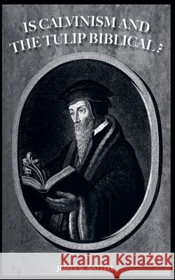 Is Calvinism and the Doctrines of Grace Biblical? James Battell 9798224298143