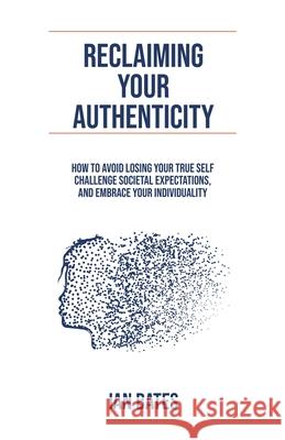 Reclaiming Your Authenticity Ian Bates 9798224354849