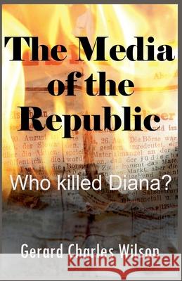 The Media of the Republic: Who Killed Diana? Gerard Charles Wilson 9798224373307