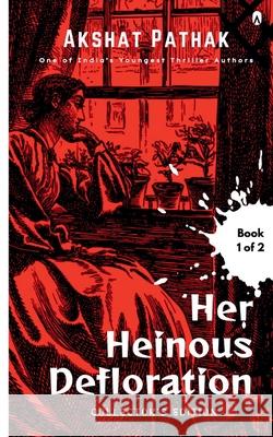 Her Heinous Defloration Akshat Pathak 9798224397297