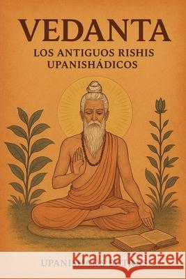 Vedanta: Los Antiguos Rishis Upanishádicos Upanishads Sutras 9798224406784 Upanishads Sutras