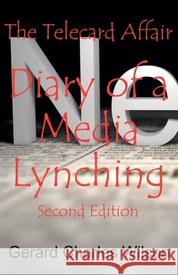 The Telecard Affair: Diary of a Media Lynching 2nd Edition Gerard Charles Wilson 9798224491308