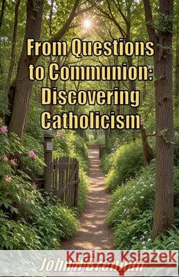 From Questions to Communion: Discovering Catholicism John H Brennan 9798224571710