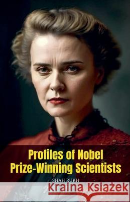 Profiles of Nobel Prize-Winning Scientists Shah Rukh 9798224604418