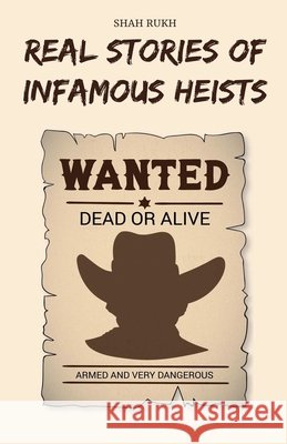 Real Stories of Infamous Heists Shah Rukh 9798224620661
