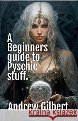 A Beginners guide to Psychic stuff Andrew Gilbert 9798224788866