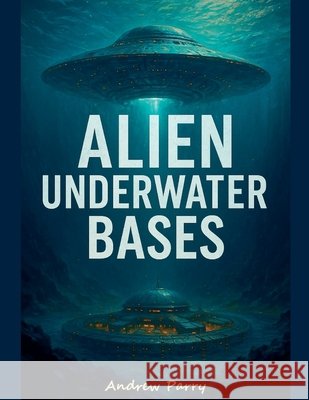 Alien Underwater Bases Parry, Andrew 9798224818990 Andrew Parry