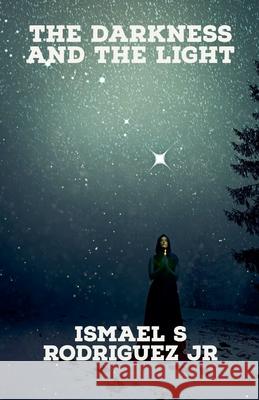 The Darkness and the Light Ismael S Rodriguez, Jr 9798224999415