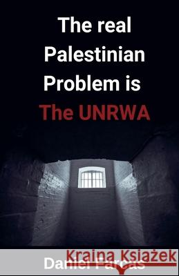 The real Palestinian Problem is The UNRWA Daniel Farcas 9798227005908