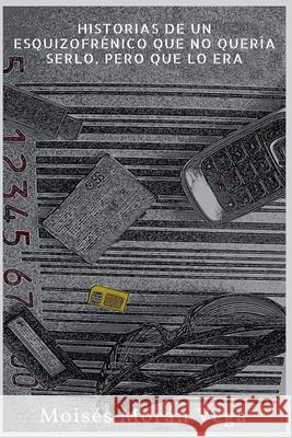 Historias de un esquizofrénico que no quería serlo pero que lo era. Moisés Morán Vega 9798227008589