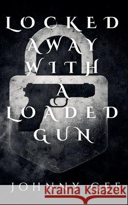 Locked Away With A Loaded Gun Johnny Gee 9798227033079