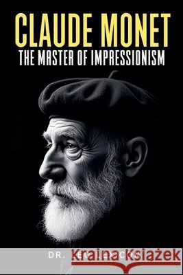 Claude Monet: The Master of Impressionism Dr Leo Lexicon 9798227205094