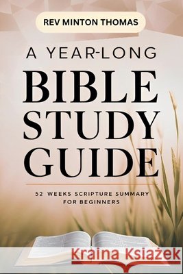 A Yearlong Bible Study Guide - 52 Weeks Scripture Summary for Beginners REV Minton Thomas 9798227206268