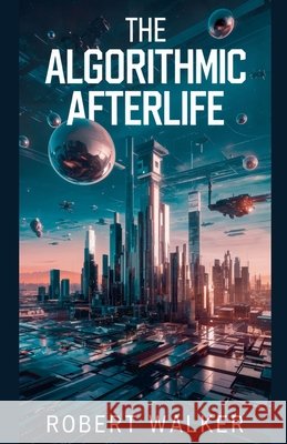 The Algorithmic Afterlife Walker, Robert 9798227287618