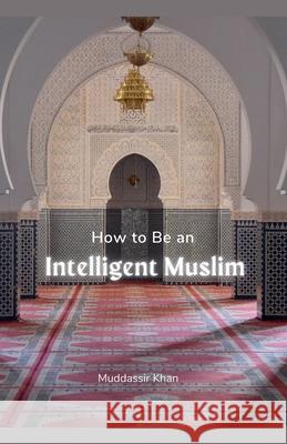 How to Be an Intelligent Muslim Khan 9798227381521