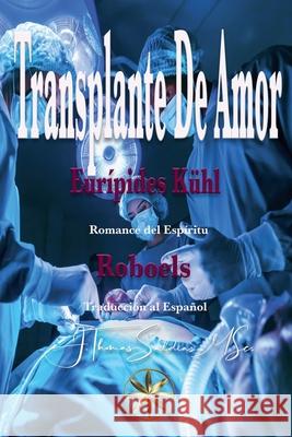 Transplante de Amor Eurípedes Kühl, Por El Espíritu Roboel 9798227446923