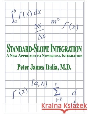 Standard-Slope Integration: A New Approach to Numerical Integration Peter James Italia, MD 9798227513588 Peter James Italia, MD