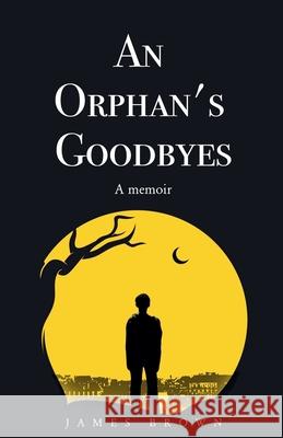 An Orphan's Goodbyes: A Memoir James Brown 9798227514363