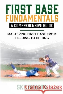 First Base Fundamentals a Comprehensive Guide: MASTERING FIRST BASE FROM FIELDING TO HITTING (The Ultimate Baseball Mastery Series Mastering Every Position and Aspect of Baseball) Sky Benson 9798227547293
