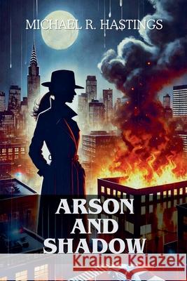 Arson and Shadows Michael R Hastings 9798227573377
