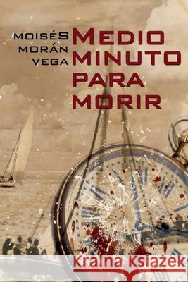 Medio minuto para morir Moisés Morán Vega 9798227632692