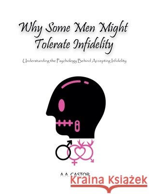 Why Some Men Might Tolerate Infidelity: Understanding the Psychology Behind Accepting Infidelity A a Castor 9798227632753