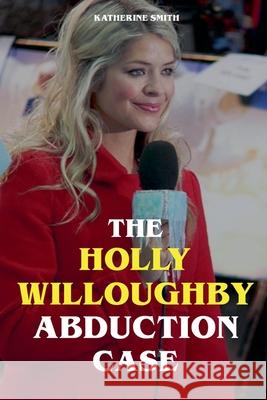 The Holly Willoughby Abduction Case Katherine Smith 9798227836793