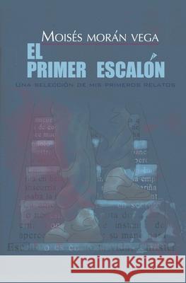 El primer escalón. Una selección de mis primeros relatos. Moisés Morán Vega 9798227965349