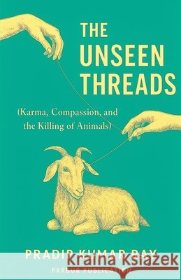 The Unseen Threads(Karma, Compassion, and the Killing of Animals) Ray, Pradip Kumar 9798230035619