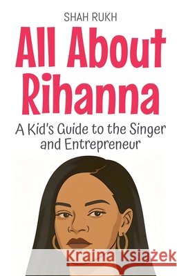 All About Rihanna: A Kid's Guide to the Singer and Entrepreneur Rukh, Shah 9798230078081