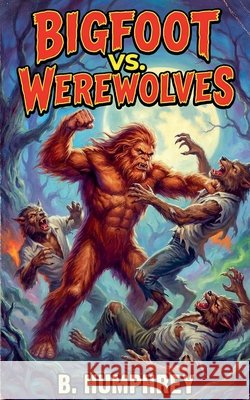 Bigfoot Vs Werewolves B Humphrey 9798230404705