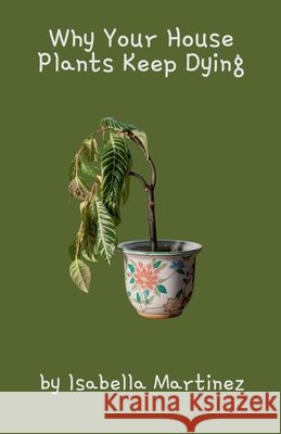 Why Your House Plants Keep Dying Isabella Martinez 9798230477921 Fiel LLC