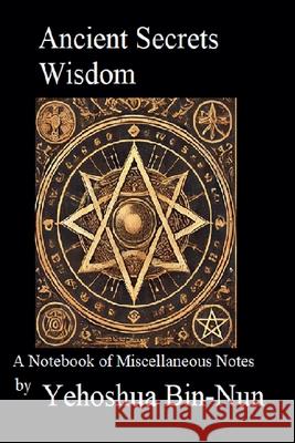 Ancient Secrets Wisdom: A Notebook of Miscellaneous Notes Yehoshua Bin-Nun 9798230481010
