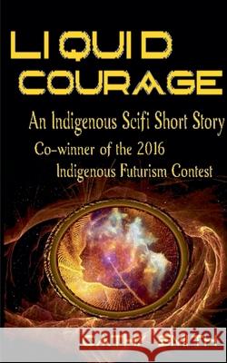 Liquid Courage-An Indigenous Scifi Short Story Cathy Smith 9798230590842