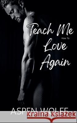 Teach Me How To Love Again Aspen Wolff 9798230603009 Aspen Wolff