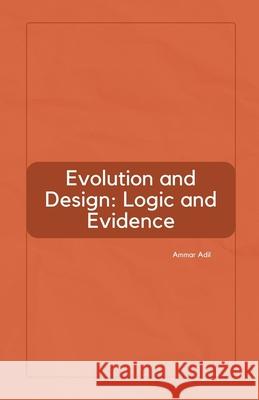 Evolution and Design: Logic and Evidence Ammar Adil 9798230916413
