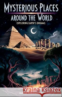Mysterious Places Around the World: Exploring Earth's Enigmas Ashraf Almamlouk 9798230991014