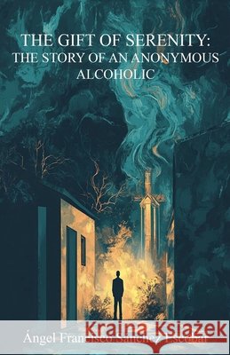 The Gift of Serenity: The Story of an Anonymous Alcoholic Claudiosevilla, Escobar, Ángel Francisco Sánchez 9798231096275 Angel Francisco Sanchez Escobar