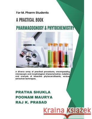 A Practical Book of Pharmacognosy and Phytochemistry Shukla, Pratha, Maurya, Poonam, Prasad, Raj Keshwar 9798231125777